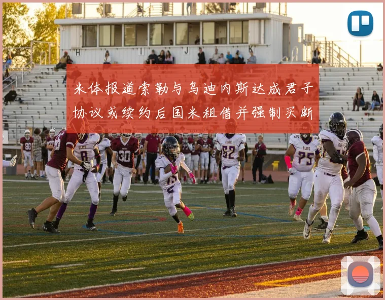 米体报道索勒与乌迪内斯达成君子协议或续约后国米租借并强制买断