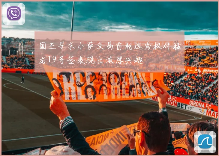 国王寻求小萨交易首轮选秀权对猛龙19号签表现出浓厚兴趣
