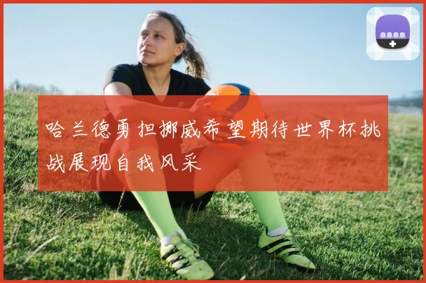 哈兰德勇担挪威希望期待世界杯挑战展现自我风采