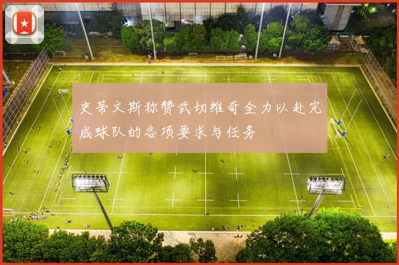 史蒂文斯称赞武切维奇全力以赴完成球队的各项要求与任务
