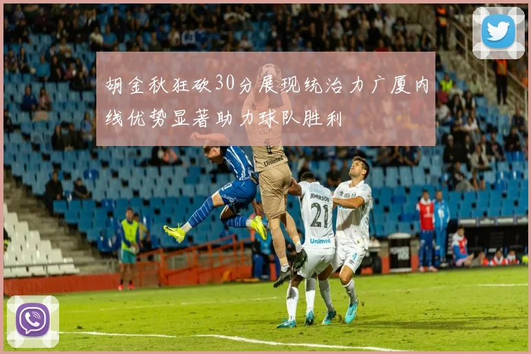 胡金秋狂砍30分展现统治力广厦内线优势显著助力球队胜利