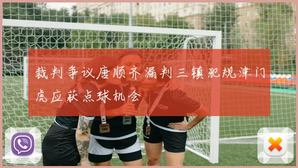 裁判争议唐顺齐漏判三镇犯规津门虎应获点球机会