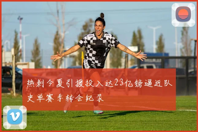 热刺今夏引援投入达23亿镑逼近队史单赛季转会纪录
