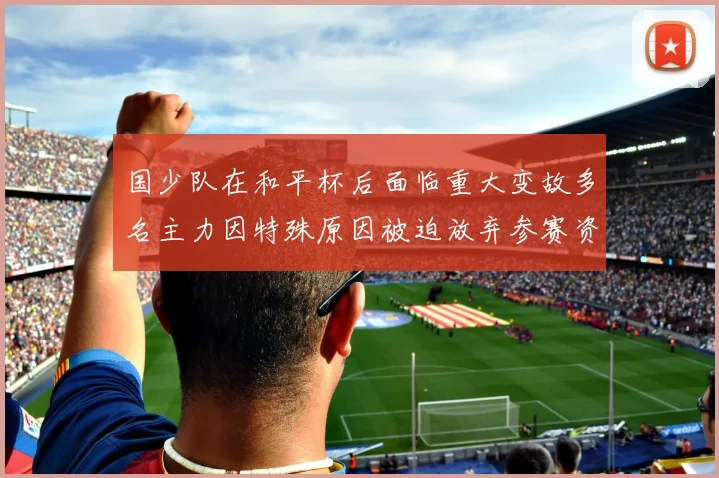 国少队在和平杯后面临重大变故多名主力因特殊原因被迫放弃参赛资格