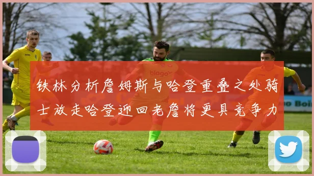铁林分析詹姆斯与哈登重叠之处骑士放走哈登迎回老詹将更具竞争力