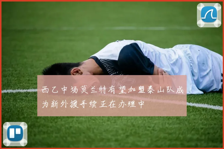 西乙中场莫兰特有望加盟泰山队成为新外援手续正在办理中