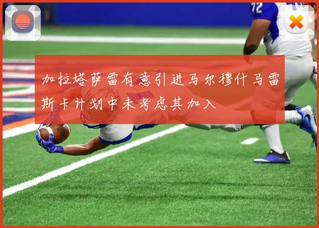 加拉塔萨雷有意引进马尔穆什马雷斯卡计划中未考虑其加入