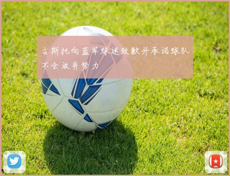古斯托向蓝军球迷致歉并承诺球队不会放弃努力