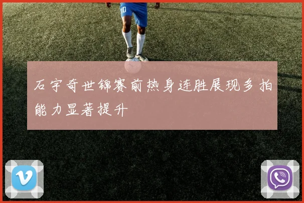 石宇奇世锦赛前热身连胜展现多拍能力显著提升